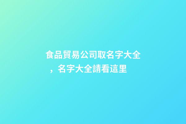 食品貿易公司取名字大全，名字大全請看這里